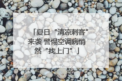 夏日“清凉刺客”来袭 警惕空调病悄然“找上门”
