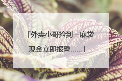 外卖小哥捡到一麻袋现金立即报警……
