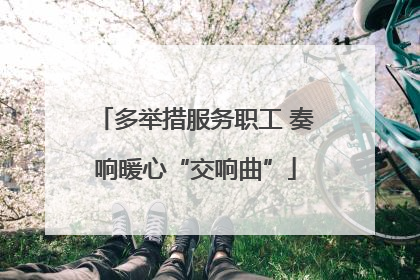 多举措服务职工 奏响暖心“交响曲”