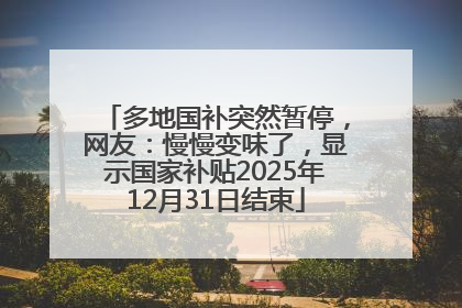多地国补突然暂停，网友：慢慢变味了，显示国家补贴2025年12月31日结束