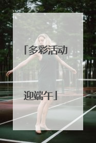 多彩活动迎端午