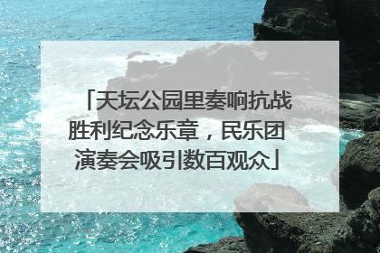 天坛公园里奏响抗战胜利纪念乐章，民乐团演奏会吸引数百观众