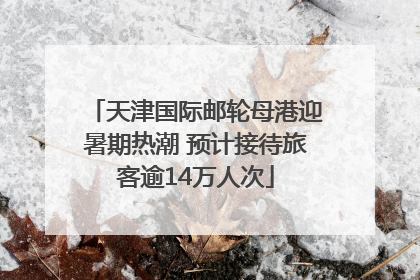天津国际邮轮母港迎暑期热潮 预计接待旅客逾14万人次