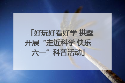 好玩好看好学 拱墅开展“走近科学 快乐六一”科普活动