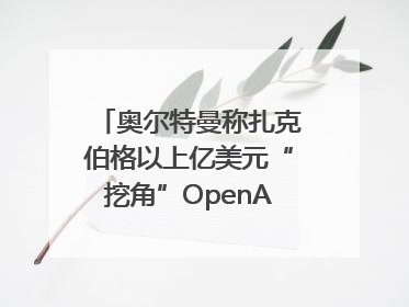 奥尔特曼称扎克伯格以上亿美元“挖角”OpenAI员工遭拒