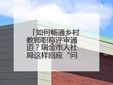 如何畅通乡村教师职称评审通道？瑞金市人社局这样回应“问计江西”网友
