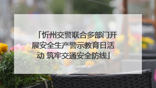 忻州交警联合多部门开展安全生产警示教育日活动 筑牢交通安全防线