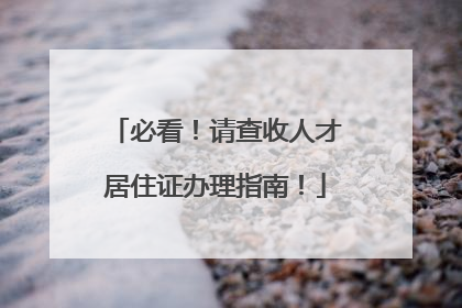 必看！请查收人才居住证办理指南！