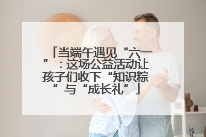 当端午遇见“六一”：这场公益活动让孩子们收下“知识粽”与“成长礼”