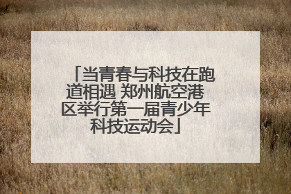 当青春与科技在跑道相遇 郑州航空港区举行第一届青少年科技运动会