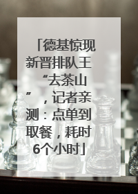 德基惊现新晋排队王 “去茶山”，记者亲测：点单到取餐，耗时6个小时