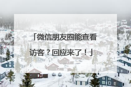 微信朋友圈能查看访客？回应来了！