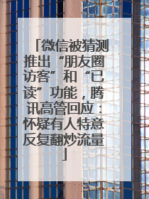 微信被猜测推出“朋友圈访客”和“已读”功能，腾讯高管回应：怀疑有人特意反复翻炒流量