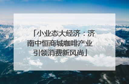 小业态大经济：济南中恒商城咖啡产业引领消费新风尚