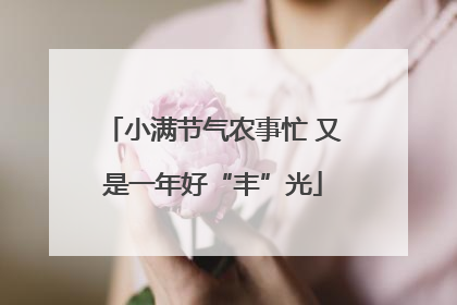 小满节气农事忙 又是一年好“丰”光