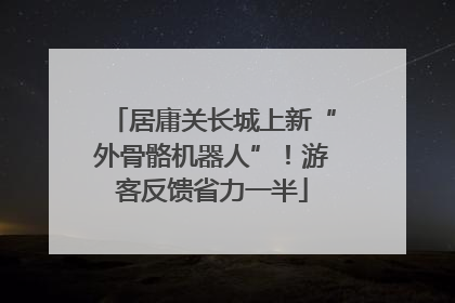 居庸关长城上新“外骨骼机器人”！游客反馈省力一半