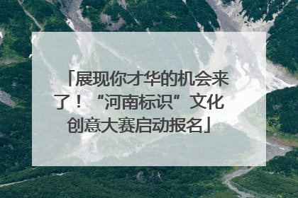 展现你才华的机会来了！“河南标识”文化创意大赛启动报名