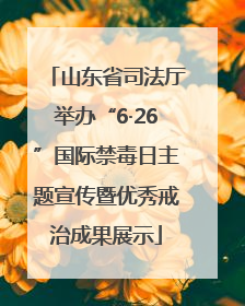 山东省司法厅举办“6·26”国际禁毒日主题宣传暨优秀戒治成果展示