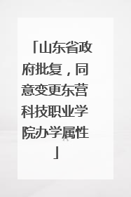 山东省政府批复，同意变更东营科技职业学院办学属性