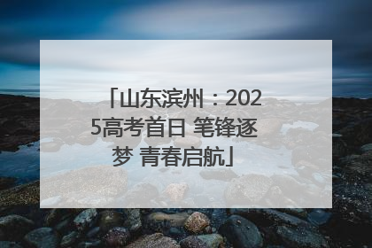 山东滨州：2025高考首日 笔锋逐梦 青春启航