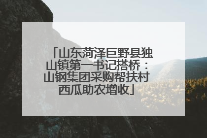山东菏泽巨野县独山镇第一书记搭桥：山钢集团采购帮扶村西瓜助农增收