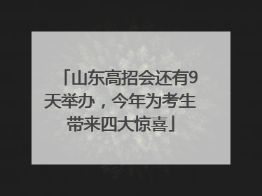 山东高招会还有9天举办，今年为考生带来四大惊喜