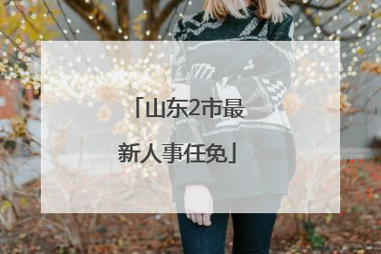 山东2市最新人事任免