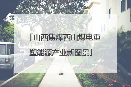 山西焦煤西山煤电重塑能源产业新图景