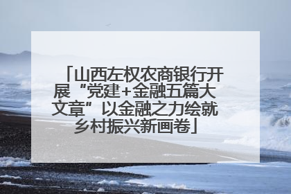 山西左权农商银行开展“党建+金融五篇大文章”以金融之力绘就乡村振兴新画卷