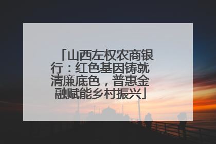 山西左权农商银行：红色基因铸就清廉底色，普惠金融赋能乡村振兴