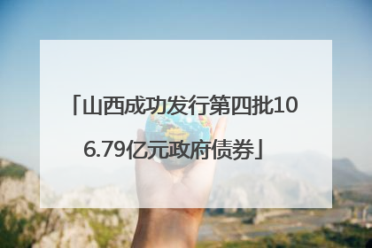 山西成功发行第四批106.79亿元政府债券