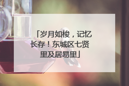 岁月如梭，记忆长存！东城区七贤里及居易里