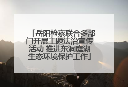 岳阳检察联合多部门开展主题法治宣传活动 推进东洞庭湖生态环境保护工作