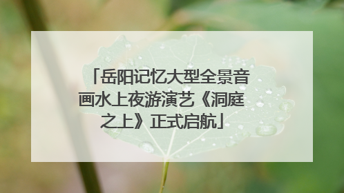 岳阳记忆大型全景音画水上夜游演艺《洞庭之上》正式启航