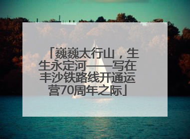 巍巍太行山，生生永定河——写在丰沙铁路线开通运营70周年之际
