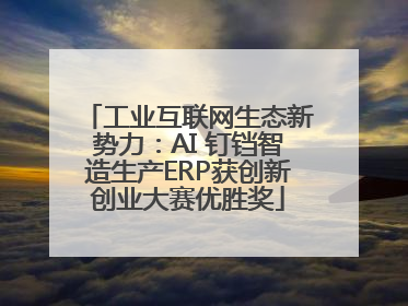 工业互联网生态新势力：AI 钉铛智造生产ERP获创新创业大赛优胜奖