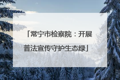 常宁市检察院：开展普法宣传守护生态绿