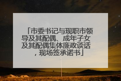 市委书记与现职市领导及其配偶、成年子女及其配偶集体廉政谈话，现场签承诺书