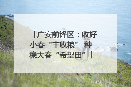 广安前锋区：收好小春“丰收粮” 种稳大春“希望田”