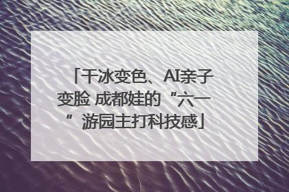 干冰变色、AI亲子变脸 成都娃的“六一”游园主打科技感