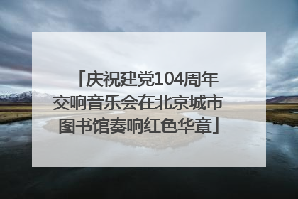庆祝建党104周年交响音乐会在北京城市图书馆奏响红色华章