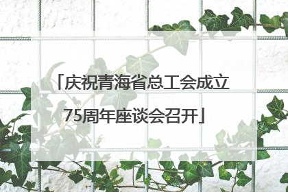 庆祝青海省总工会成立75周年座谈会召开
