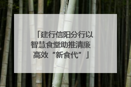 建行信阳分行以智慧食堂助推清廉高效“新食代”