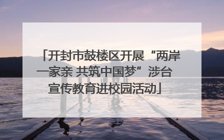 开封市鼓楼区开展“两岸一家亲 共筑中国梦”涉台宣传教育进校园活动