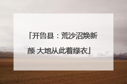 开鲁县：荒沙沼焕新颜 大地从此着绿衣