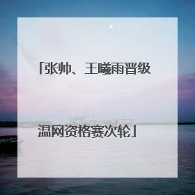 张帅、王曦雨晋级温网资格赛次轮