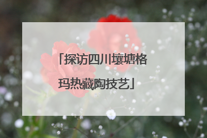 探访四川壤塘格玛热藏陶技艺