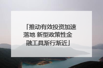 推动有效投资加速落地 新型政策性金融工具渐行渐近