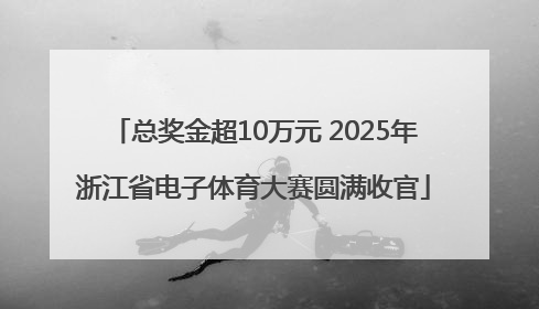 总奖金超10万元 2025年浙江省电子体育大赛圆满收官