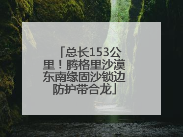 总长153公里！腾格里沙漠东南缘固沙锁边防护带合龙
